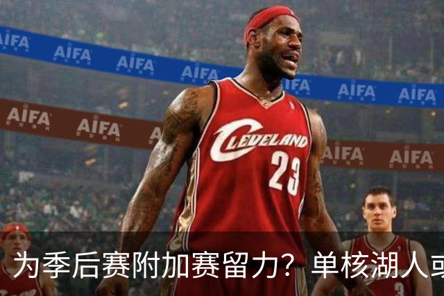 为季后赛附加赛留力？单核湖人或艰难力克老鹰